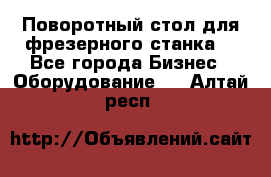 Поворотный стол для фрезерного станка. - Все города Бизнес » Оборудование   . Алтай респ.